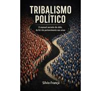 Tribalismo Político: O manual secreto do ódio, da fé e do pertencimento nas urnas.