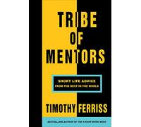 Tribe Of Mentors: Short Life Advice from the World’s Most Successful People