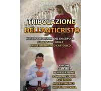 TRIBOLAZIONE DELL'ANTICRISTO: PIAGHE, CALAMITÀ, PURIFICAZIONE, 3 GIORNI DI BUIO, ASTEROIDI, AVVERTIMENTO, GIUSTIZIA DIVINA. MESSAGGI E VISIONI DEL DISCEPOLO JULIAN SOTO AYALA