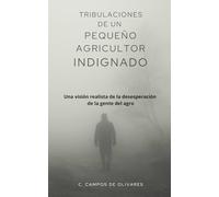 Tribulaciones de un pequeño agricultor indignado: Una vision realista de la desesperacion de la gente del agro