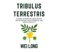 Tribulus Terrestris: A Guide to Increase Libido, Boost Testosterone, Build Strength, and Improve Fertility (Healing Herbs & Remedies Collection)