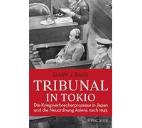 Tribunal in Tokio: Die Kriegsverbrecherprozesse in Japan und die Neuordnung Asiens nach 1945