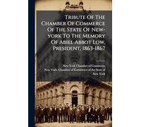 Tribute Of The Chamber Of Commerce Of The State Of New-york To The Memory Of Abiel Abbot Low, President, 1863-1867