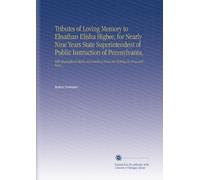 Tributes of Loving Memory to Elnathan Elisha Higbee, for Nearly Nine Years State Superintendent of Public Instruction of Pennsylvania,: With ... From His Writings in Prose and Verse ...
