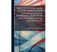 TRIBUTES TO HON. MARK DAYTON Mark Dayton U.S. SENATOR FROM MINNESOTA TRIBUTES IN THE CONGRESS OF THE UNITED STATES