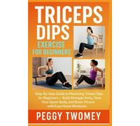 TRICEPS DIPS EXERCISE FOR BEGINNERS: Step-By-Step Guide To Mastering Triceps Dips For Beginners - Build Stronger Arms, Tone Your Upper Body, And Boost Fitness With Easy Home Workouts
