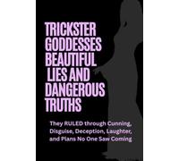Trickster Goddesses: Beautiful Lies and Dangerous Truths: They RULED through Cunning, Disguise, Deception, Laughter, and Plans No One Saw Coming