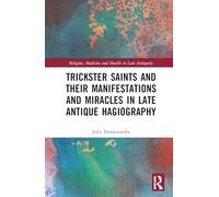 Trickster Saints and Their Manifestations and Miracles in Late Antique Hagiography (Religion, Medicine and Health in in Late Antiquity)