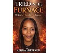 Tried in the furnace: my journey from pain to purpose