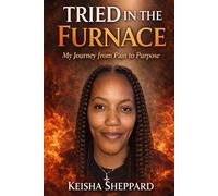 Tried in the Furnace: My journey from pain to purpose