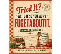 Tried It? Write It So You Won't Fugetaboutit: A Recipe Journal for Favorite Recipes, Family Favorites, Secret Ingredients & Kitchen Memories