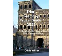 Trier Germany Travel Guide 2025: The Complete Insider's Guide to Trier's History, Wine, and Culture (ULTIMATE TOURIST GUIDEBOOK)