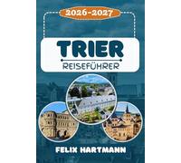 TRIER REISEFÜHRER 2026-2027: Entdecken Sie die Porta Nigra, den Trierer Dom, die Kaiserthermen und das Karl Marx Haus - UNESCO-Welterbe, Mosel-Wein, Geschichte & perfekte Reiseroute