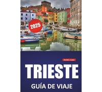 TRIESTE GUÍA DE VIAJE 2025: Descubra la cultura local, la historia y las principales atracciones con itinerarios y consejos prácticos de viaje por el noreste de Italia