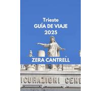 Trieste GUÍA DE VIAJE 2025: Explorando Trieste: sumérjase en los aspectos históricos, culturales y culinarios más destacados. (ZERA CANTRELL TRAVEL GUIDES BOOK SERIES)