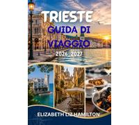TRIESTE GUIDA DI VIAGGIO 2026-2027: La tua guida completa alla perla adriatica italiana, con segreti locali, gite di un giorno suggestive, gastronomia, cultura e consigli pratici di viaggio.