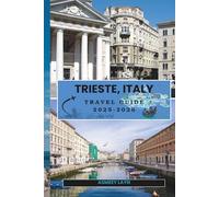 TRIESTE, ITALY TRAVEL GUIDE 2025-2026: Your Essential Companion for Exploring Trieste’s History, Architecture, and Culinary Traditions