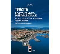 Trieste porto franco internazionale. Storia, geopolitica, economia, testimonianze