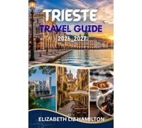 TRIESTE TRAVEL GUIDE 2026-2027: Your Complete Guide to Italy's Adriatic Gem with Local Secrets, Scenic Day Trips, Food, Culture, and Practical Travel Tips