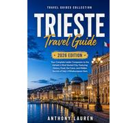 Trieste Travel Guide 2026 Edition: Your Complete Insider Companion to the Adriatic's Most Storied City, Featuring History, Food, the Carso, and Hidden Secrets of Italy's Mitteleuropean Gem