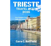TRIESTE TRAVEL GUIDE 2026: Your Complete Companion to Adriatic Cafés, and Central European Elegance