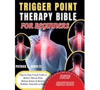 TRIGGER POINT THERAPY BIBLE FOR BEGINNERS: Step-by-Step Visual Guide to Relieve Muscle Pain, Release Knots & Restore Mobility Naturally at Home