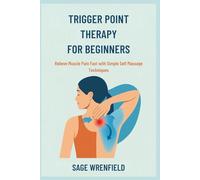 TRIGGER POINT THERAPY FOR BEGINNERS: Relieve Muscle Pain Fast with Simple Self Massage Techniques