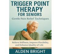 TRIGGER POINT THERAPY FOR SENIORS: Gentle Pain Relief Techniques: Relieve Stiffness, Improve Flexibility, and Enhance Quality of Life