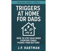 TRIGGERS AT HOME FOR DADS: How to Stay Calm Through Everyday Parenting Battles (Calm Dad Series)
