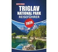 Triglav Nationalpark Reiseführer 2026: Ein umfassendes Handbuch für die Erkundung der majestätischen Berge, der Tierwelt, der Wanderwege und ... in seiner berühmtesten Naturdestination