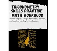 Trigonometry Skills Practice Math Workbook: Radians, Degrees, Triangle Applications, Identities, and Equations with Step-by-Step Solutions