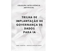 TRILHA DE IMPLANTACAO DE GOVERNANCA DE DADOS PARA IA: 98 (ARTIFICIAL INTELLIGENCE AND THE POWER OF DATA)