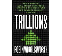 Trillions: How a Band of Wall Street Renegades Invented the Index Fund and Changed Finance Forever