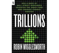 Trillions: How a Band of Wall Street Renegades Invented the Index Fund and Changed Finance Forever