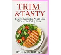 TRIM & TASTY: Healthy Recipes for Weight Loss Without Sacrificing Flavor