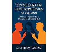 Trinitarian Controversies for Beginners: Understanding the Debates that Shaped Christian Belief