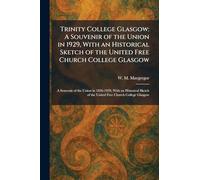 Trinity College Glasgow: A Souvenir of the Union in 1929, With an Historical Sketch of the United Free Church College Glasgow: A Souvenir of the Union ... of the United Free Church College Glasgow