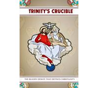 TRINITY'S CRUCIBLE: THE BLOODY DEBATE THAT DEFINED CHRISTIANITY