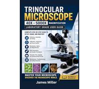Trinocular Microscope 40X-5000X Magnification Laboratory Grade User Guide: The Ultimate Manual for Assembly, Calibration, Specimen Handling, Precision Viewing, and Professional Microscopy Techniques
