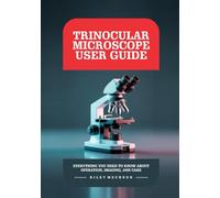 Trinocular Microscope User Guide: Everything You Need to Know About Operation, Imaging, and Care