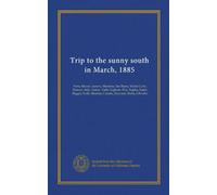 Trip to the sunny south in March, 1885: Paris, Macon, Geneva, Mentone, San Remo, Monte Carlo, Monaco, Italy, Genoa, Turin, Leghorn, Pisa, Naples, ... Messina, Catania, Syracuse, Malta, Gibraltar