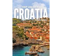 Trip Unlocked Croatia 2025/2026: The Only Guide You’ll Need for an unforgettable Trip: Local Recommendation, Hidden Gems, Insider Tips and Must-See Attractions