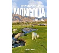 TRIP UNLOCKED Mongolia 2025/2026: The Only Guide You’ll Need for an unforgettable Trip: Local Recommendation, Hidden Gems, Insider Tips and Must-See Attractions