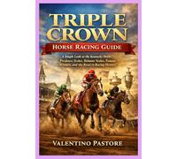 TRIPLE CROWN HORSE RACING GUIDE: A Simple Look at the Kentucky Derby, Preakness Stakes, Belmont Stakes, Famous Winners, and the Road to Racing History