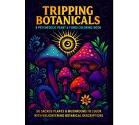 Tripping Botanicals: Psychedelic Plant & Fungi Coloring Book: 50 Sacred Species to Color with Enlightening Botanical Descriptions
