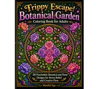 Trippy Escape! Botanical Garden Coloring Book for Adults: 50 Psychedelic Botanical and Floral Designs for Stress Relief and Creative Flow (Trippy Escape! Coloring Book Series)