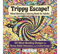Trippy Escape! Mind-Bending Coloring Book for Adults: 50 Psychedelic Patterns to Relax Your Mind and Boost Creativity (Trippy Escape! Coloring Book Series)