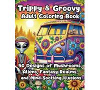 Trippy & Groovy Adult Coloring Book: 50 Designs of Mushrooms, Aliens, Fantasy Realms, and Mind-Soothing Illusions