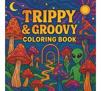 Trippy & Groovy Coloring Book: 50 Psychedelic Designs of Mushrooms, Aliens, Magic Worlds & Illusions for Adults to Relax and Color