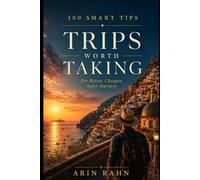 Trips Worth Taking: 100 Smart Travel Tips for Better, Cheaper, Safer Journeys